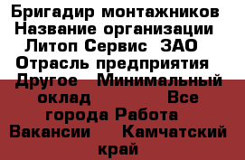 Бригадир монтажников › Название организации ­ Литоп-Сервис, ЗАО › Отрасль предприятия ­ Другое › Минимальный оклад ­ 23 000 - Все города Работа » Вакансии   . Камчатский край